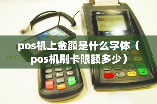 pos機上金額是什么字體(pos機刷卡限額多少) pos機上金額是什么字體(pos機刷卡限額多少)