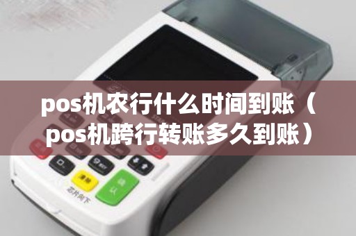 pos機農行什么時間到賬(pos機跨行轉賬多久到賬) pos機農行什么時間到賬(pos機跨行轉賬多久到賬)