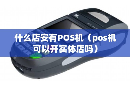 什么店安有POS機(pos機可以開實體店嗎) 什么店安有POS機(pos機可以開實體店嗎)