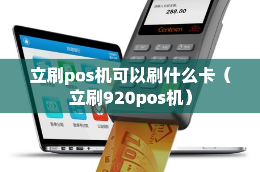 立刷pos機(jī)可以刷什么卡(立刷920pos機(jī)) 立刷pos機(jī)可以刷什么卡(立刷920pos機(jī))