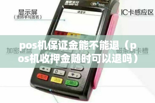 pos機保證金能不能退(pos機收押金隨時可以退嗎) pos機保證金能不能退(pos機收押金隨時可以退嗎)