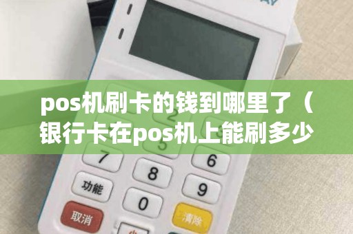 pos機刷卡的錢到哪里了(銀行卡在pos機上能刷多少錢) pos機刷卡的錢到哪里了(銀行卡在pos機上能刷多少錢)