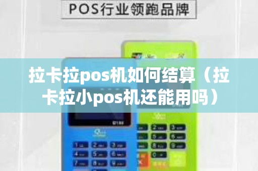 拉卡拉pos機(jī)如何結(jié)算(拉卡拉小pos機(jī)還能用嗎) 拉卡拉pos機(jī)如何結(jié)算(拉卡拉小pos機(jī)還能用嗎)