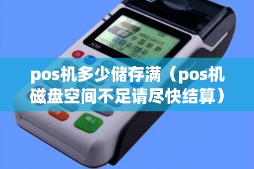 pos機多少儲存滿(pos機磁盤空間不足請盡快結算) pos機多少儲存滿(pos機磁盤空間不足請盡快結算)