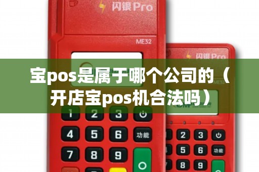 寶pos是屬于哪個(gè)公司的(開店寶pos機(jī)合法嗎) 寶pos是屬于哪個(gè)公司的(開店寶pos機(jī)合法嗎)