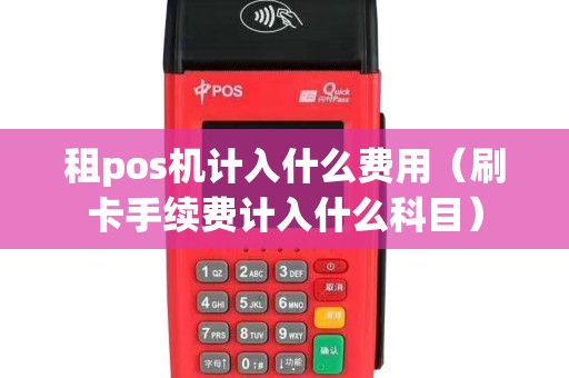 租pos機計入什么費用(刷卡手續費計入什么科目) 租pos機計入什么費用(刷卡手續費計入什么科目)