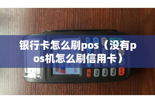 銀行卡怎么刷pos(沒有pos機(jī)怎么刷信用卡) 銀行卡怎么刷pos(沒有pos機(jī)怎么刷信用卡)