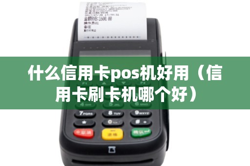 什么信用卡pos機(jī)好用(信用卡刷卡機(jī)哪個(gè)好) 什么信用卡pos機(jī)好用(信用卡刷卡機(jī)哪個(gè)好)